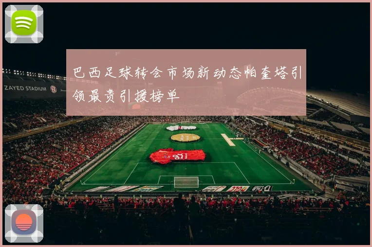 巴西足球转会市场新动态帕奎塔引领最贵引援榜单