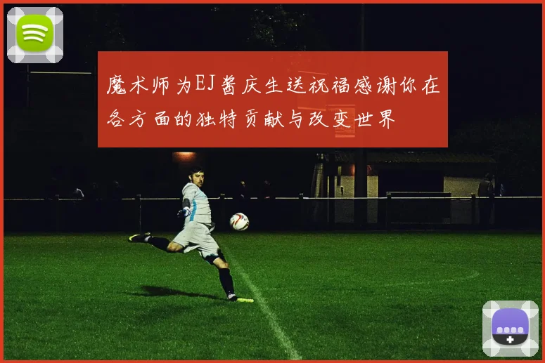 魔术师为EJ酱庆生送祝福感谢你在各方面的独特贡献与改变世界