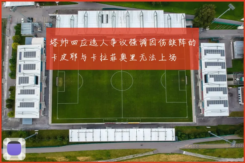 塔帅回应选人争议强调因伤缺阵的卡皮耶与卡拉菲奥里无法上场