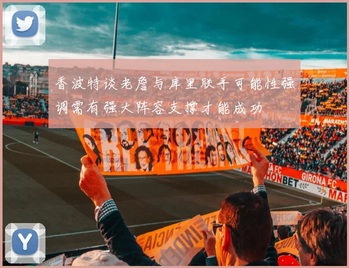 香波特谈老詹与库里联手可能性强调需有强大阵容支撑才能成功