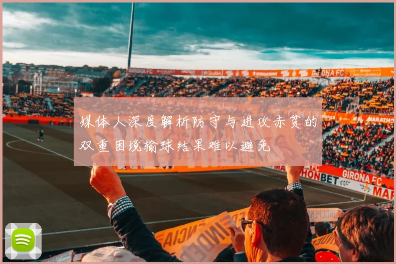 媒体人深度解析防守与进攻赤贫的双重困境输球结果难以避免