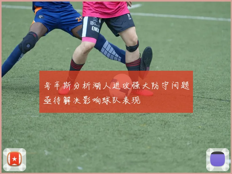 考辛斯分析湖人进攻强大防守问题亟待解决影响球队表现