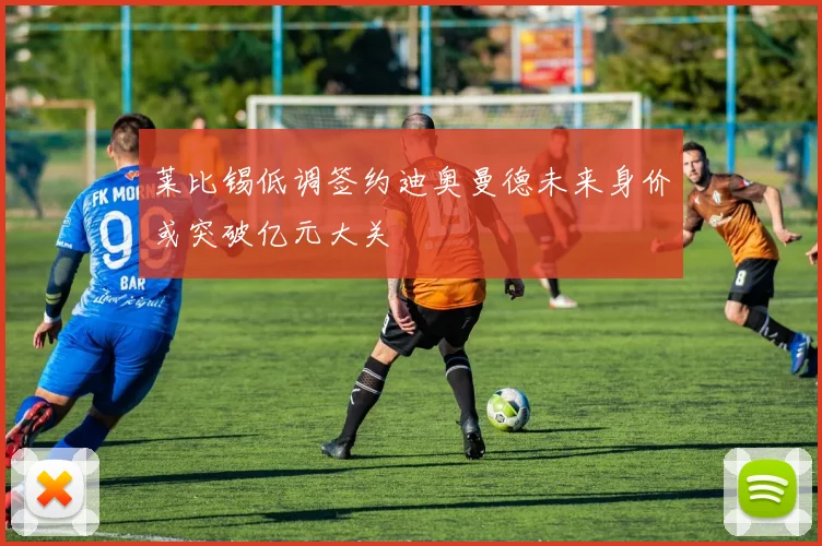 莱比锡低调签约迪奥曼德未来身价或突破亿元大关