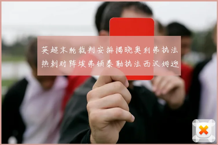 英超末轮裁判安排揭晓奥利弗执法热刺对阵埃弗顿泰勒执法西汉姆迎战利兹联